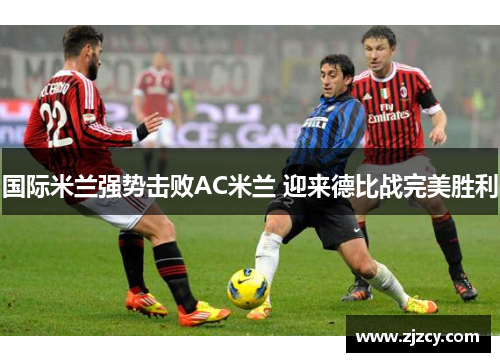 国际米兰强势击败AC米兰 迎来德比战完美胜利