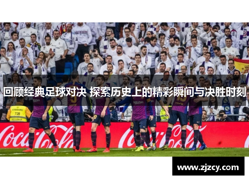 回顾经典足球对决 探索历史上的精彩瞬间与决胜时刻