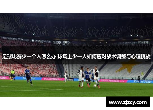 足球比赛少一个人怎么办 球场上少一人如何应对战术调整与心理挑战