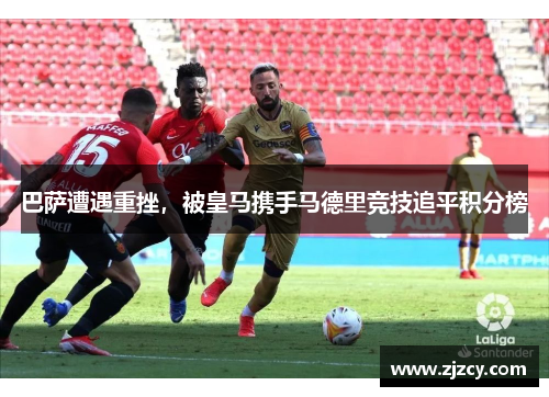 巴萨遭遇重挫，被皇马携手马德里竞技追平积分榜