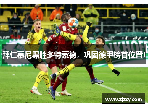 拜仁慕尼黑胜多特蒙德，巩固德甲榜首位置！
