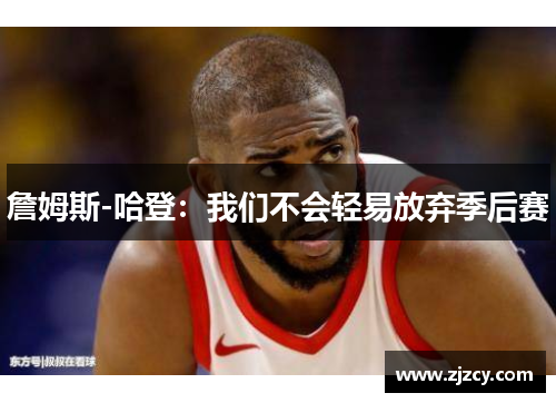 詹姆斯-哈登：我们不会轻易放弃季后赛