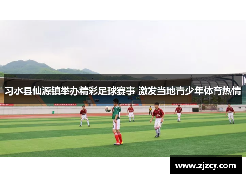 习水县仙源镇举办精彩足球赛事 激发当地青少年体育热情