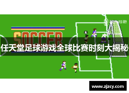 任天堂足球游戏全球比赛时刻大揭秘