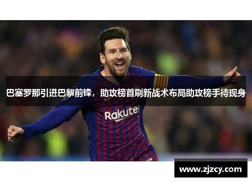 巴塞罗那引进巴黎前锋，助攻榜首刷新战术布局助攻榜手待现身