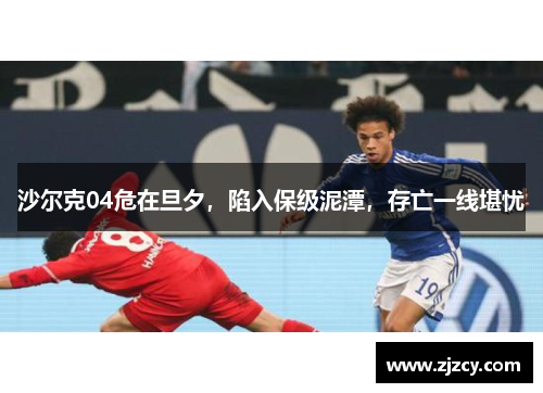 沙尔克04危在旦夕，陷入保级泥潭，存亡一线堪忧