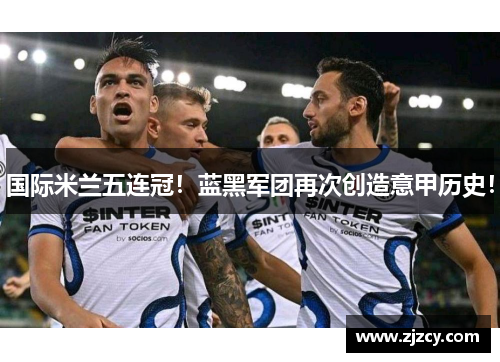 国际米兰五连冠！蓝黑军团再次创造意甲历史！
