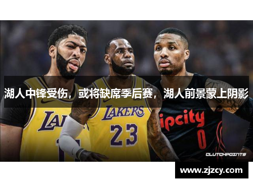 湖人中锋受伤，或将缺席季后赛，湖人前景蒙上阴影