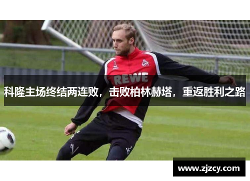科隆主场终结两连败，击败柏林赫塔，重返胜利之路