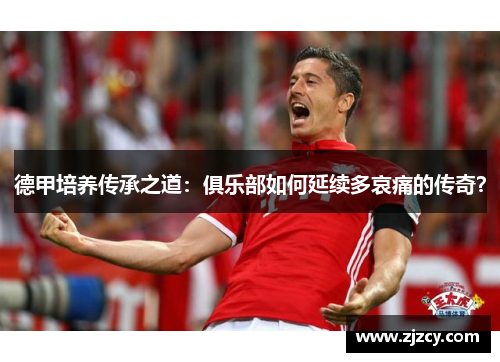 德甲培养传承之道：俱乐部如何延续多哀痛的传奇？