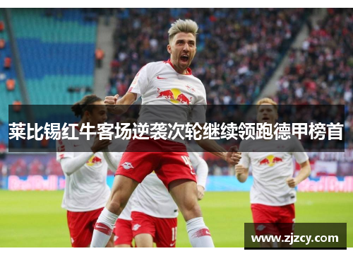 莱比锡红牛客场逆袭次轮继续领跑德甲榜首