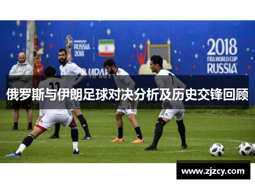 俄罗斯与伊朗足球对决分析及历史交锋回顾